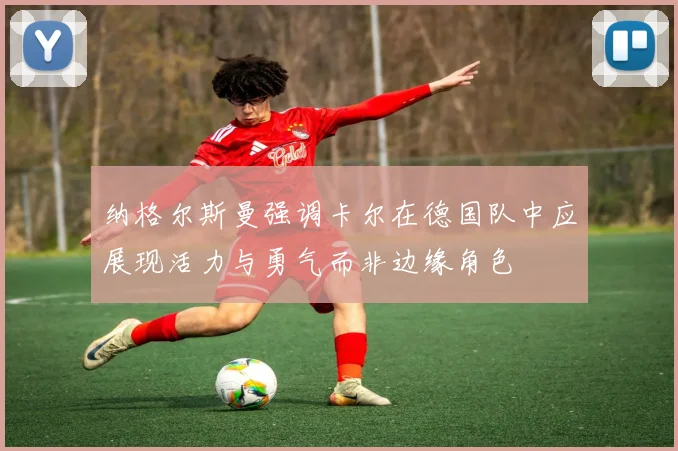 纳格尔斯曼强调卡尔在德国队中应展现活力与勇气而非边缘角色