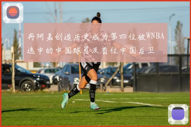 冉珂嘉创造历史成为第四位被WNBA选中的中国球员及首位中国后卫