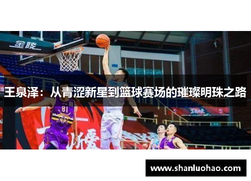 王泉泽：从青涩新星到篮球赛场的璀璨明珠之路